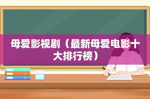 母爱影视剧（最新母爱电影十大排行榜）