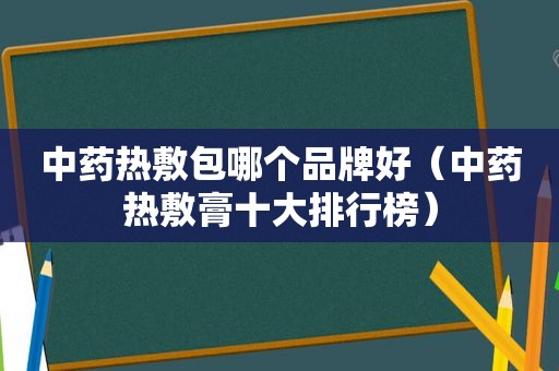 中药热敷包哪个品牌好（中药热敷膏十大排行榜）