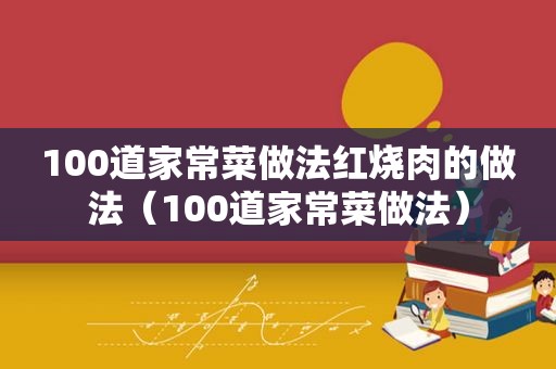 100道家常菜做法红烧肉的做法（100道家常菜做法）