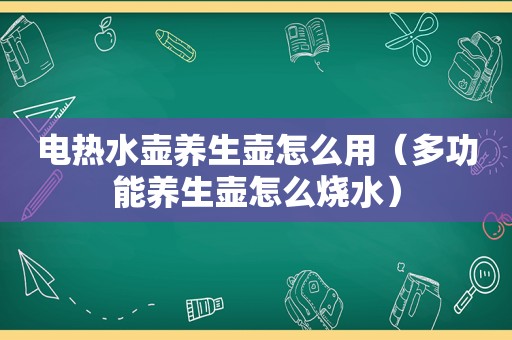 电热水壶养生壶怎么用（多功能养生壶怎么烧水）