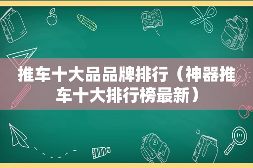 推车十大品品牌排行（神器推车十大排行榜最新）