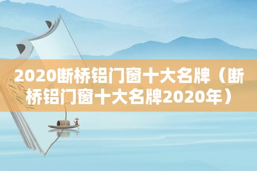 2020断桥铝门窗十大名牌（断桥铝门窗十大名牌2020年）