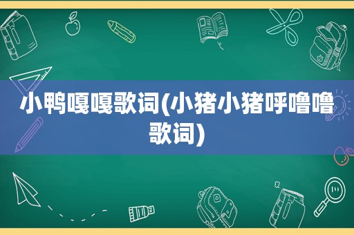 小鸭嘎嘎歌词(小猪小猪呼 *** 歌词)