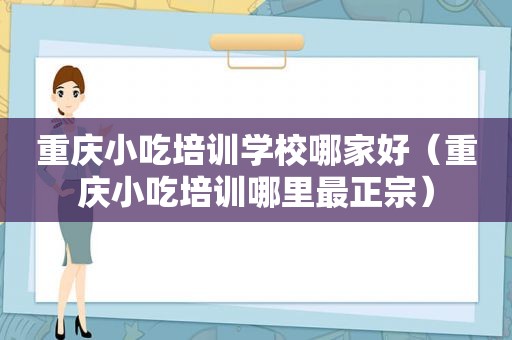 重庆小吃培训学校哪家好（重庆小吃培训哪里最正宗）