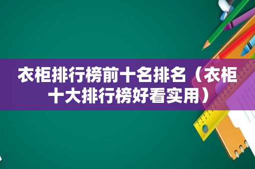 衣柜排行榜前十名排名（衣柜十大排行榜好看实用）