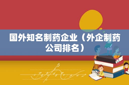 国外知名制药企业（外企制药公司排名）