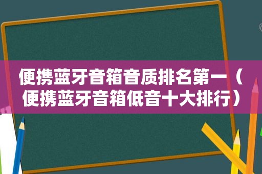 便携蓝牙音箱音质排名第一（便携蓝牙音箱低音十大排行）