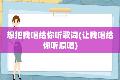 想把我唱给你听歌词(让我唱给你听原唱)