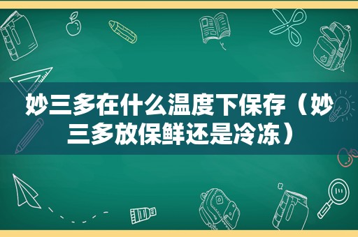 妙三多在什么温度下保存（妙三多放保鲜还是冷冻）