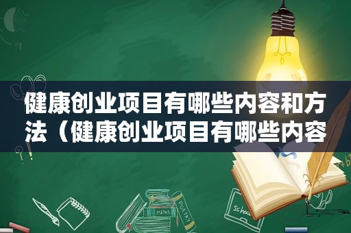 健康创业项目有哪些内容和方法（健康创业项目有哪些内容）