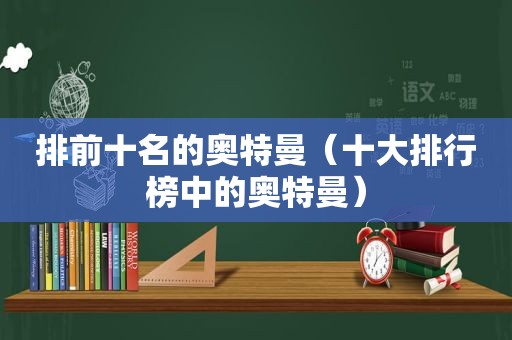 排前十名的奥特曼（十大排行榜中的奥特曼）