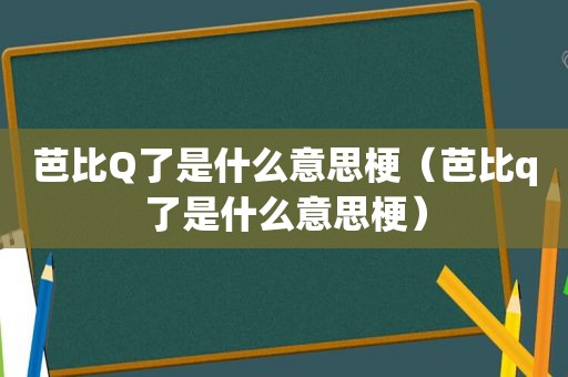 芭比Q了是什么意思梗（芭比q了是什么意思梗）