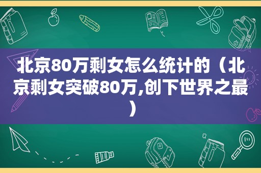 北京80万剩女怎么统计的（北京剩女突破80万,创下世界之最）