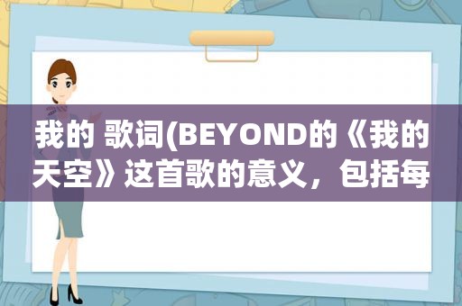 我的 歌词(BEYOND的《我的天空》这首歌的意义，包括每句歌词是倾诉的什么。回答要详细)