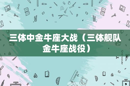 三体中金牛座大战（三体舰队 金牛座战役）