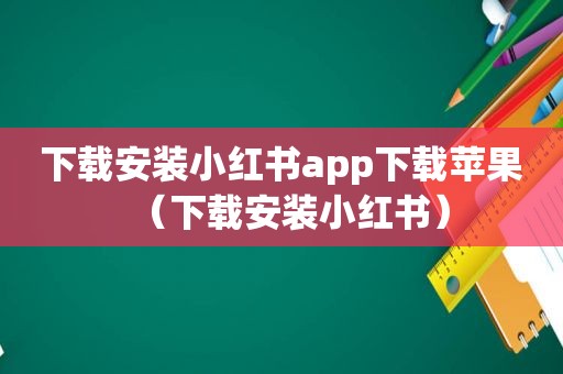 下载安装小红书app下载苹果（下载安装小红书）