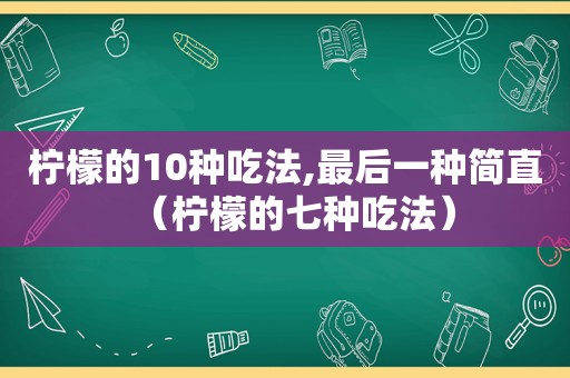 柠檬的10种吃法,最后一种简直（柠檬的七种吃法）