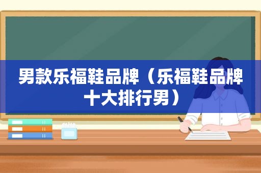 男款乐福鞋品牌（乐福鞋品牌十大排行男）