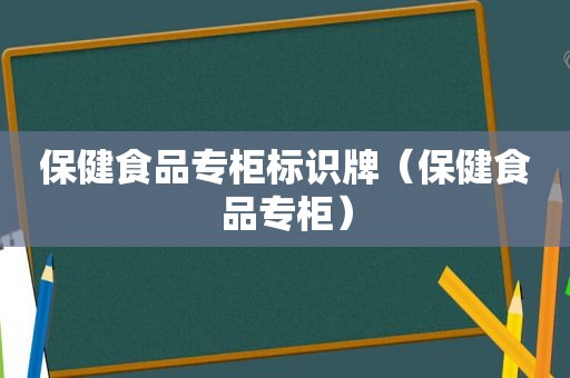 保健食品专柜标识牌（保健食品专柜）