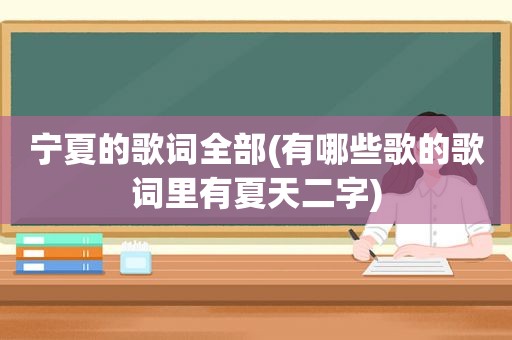 宁夏的歌词全部(有哪些歌的歌词里有夏天二字)