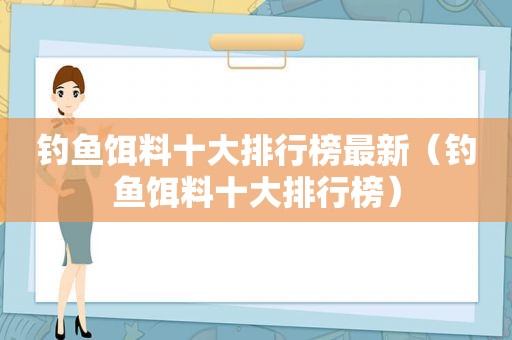 钓鱼饵料十大排行榜最新（钓鱼饵料十大排行榜）