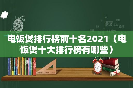 电饭煲排行榜前十名2021（电饭煲十大排行榜有哪些）