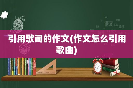 引用歌词的作文(作文怎么引用歌曲)