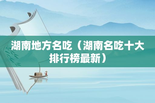 湖南地方名吃（湖南名吃十大排行榜最新）