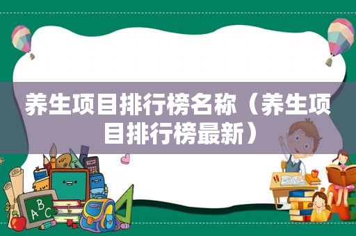 养生项目排行榜名称（养生项目排行榜最新）