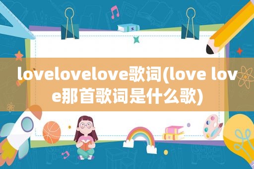 lovelovelove歌词(love love那首歌词是什么歌)