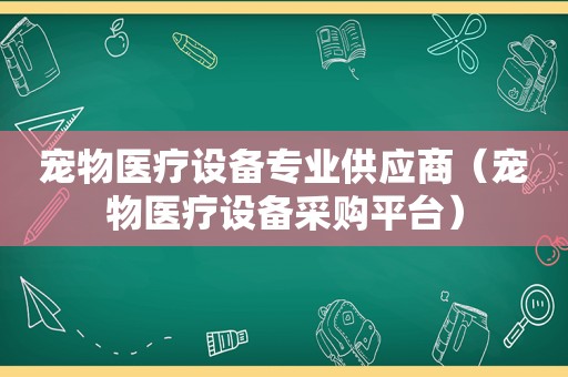 宠物医疗设备专业供应商（宠物医疗设备采购平台）