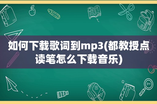 如何下载歌词到mp3(都教授点读笔怎么下载音乐)