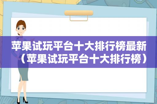 苹果试玩平台十大排行榜最新（苹果试玩平台十大排行榜）