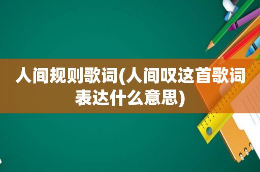 人间规则歌词(人间叹这首歌词表达什么意思)