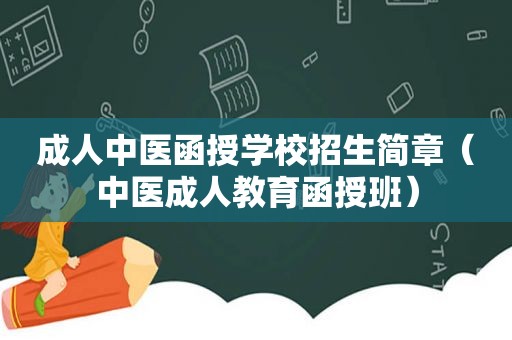 成人中医函授学校招生简章（中医成人教育函授班）