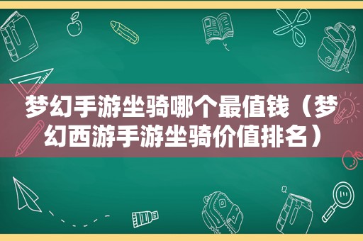 梦幻手游坐骑哪个最值钱（梦幻西游手游坐骑价值排名）