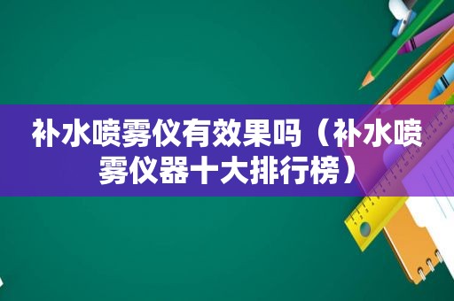 补水喷雾仪有效果吗（补水喷雾仪器十大排行榜）