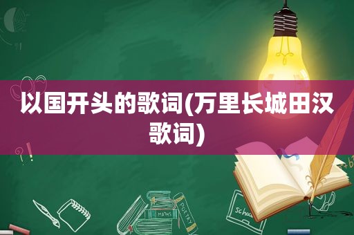 以国开头的歌词(万里长城田汉歌词)