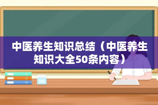 中医养生知识总结（中医养生知识大全50条内容）