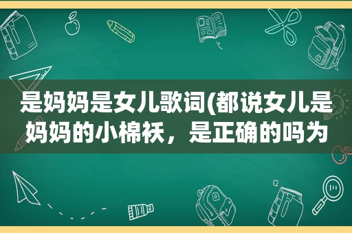 是妈妈是女儿歌词(都说女儿是妈妈的小棉袄，是正确的吗为什么我会觉得好累)