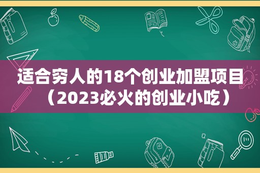 适合穷人的18个创业加盟项目（2023必火的创业小吃）