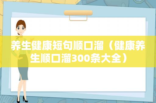 养生健康短句顺口溜（健康养生顺口溜300条大全）