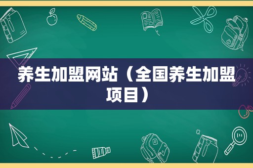 养生加盟网站（全国养生加盟项目）