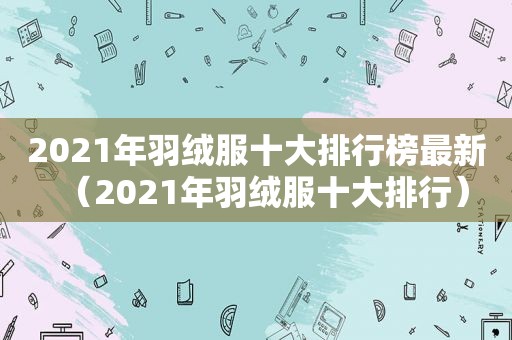 2021年羽绒服十大排行榜最新（2021年羽绒服十大排行）