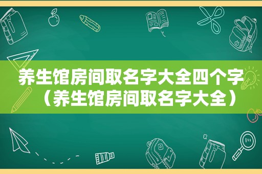 养生馆房间取名字大全四个字（养生馆房间取名字大全）