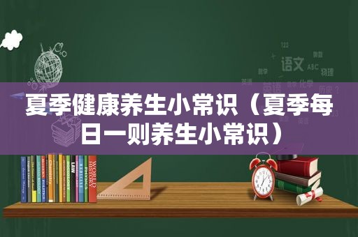 夏季健康养生小常识（夏季每日一则养生小常识）