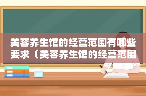 美容养生馆的经营范围有哪些要求（美容养生馆的经营范围有哪些）