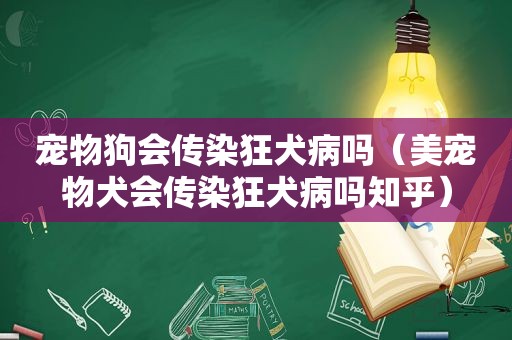 宠物狗会传染狂犬病吗（美宠物犬会传染狂犬病吗知乎）