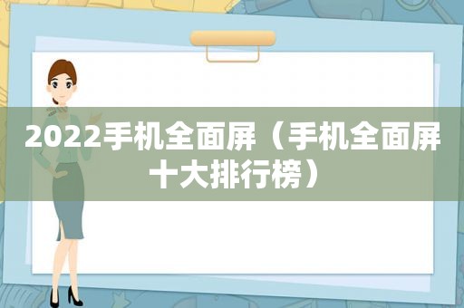 2022手机全面屏（手机全面屏十大排行榜）