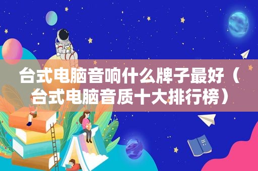 台式电脑音响什么牌子最好（台式电脑音质十大排行榜）